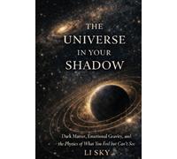 The Universe in Your Shadow: Dark Matter, Emotional Gravity and the Physics of What You Feel but Can’t See