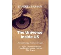The Universe Inside Us: Reawakening a Familiar Stranger - A Unified Theory of Existence, Consciousness, and the Patterns That Return