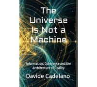 The Universe Is Not a Machine: Information, Coherence and the Architecture of Reality (Frontiers of Reality)