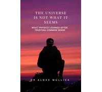 The Universe Is Not What It Seems: What Physics Learned After Trusting Common Sense