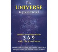 The Universe is Your Friend - Manifest Everything with 3-6-9 Code - The Key of Universe: A Guided Journal to help you manifest your desires using The Law of Attraction & Divine Numbers