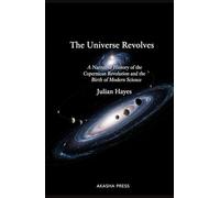 The Universe Revolves: A Narrative History of the Copernican Revolution and the Birth of Modern Science