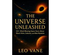 The Universe Unleashed: 100+ Mind-Blowing Space Facts About Black Holes, Galaxies, and Alien Mysteries