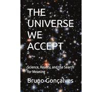 THE UNIVERSE WE ACCEPT: Science, Reality, and the Search for Meaning