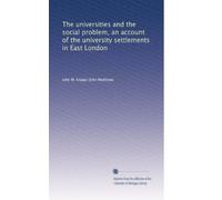 The universities and the social problem, an account of the university settlements in East London