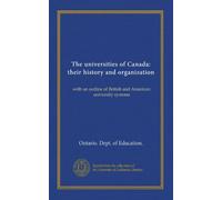 The universities of Canada: their history and organization: with an outline of British and American university systems