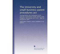 The University and small business patent procedures act: Hearings before the Committee on the Judiciary, United States Senate, Ninety-sixth Congress, ... S. 414 ... May 16 and June 6, 1979: Volume 17