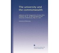 The university and the commonwealth addresses at the inauguration of Lotus Delta Coffman, PH.D., as fifth president of the University of Minnesota, May 13, 1921