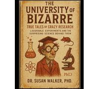 The University of Bizarre: True Tales of Crazy Research: Laughable Experiments and the Surprising Science Behind Them