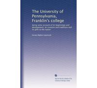 The University of Pennsylvania, Franklin's college being some account of its beginnings and development, its customs and traditions and its gifts to the nation. 3