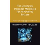 The University Student’s Manifesto for AI-Powered Success: How to Learn Smarter, Think Sharper, and Thrive with ChatGPT