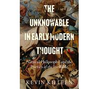 The Unknowable in Early Modern Thought: Natural Philosophy and the Poetics of the Ineffable