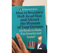 The Unknown Critic Presents: How To Become a Well-Read Man and Attract the Woman of Your Dreams-100 Books to Make You Smarter and Sexier! (The Chronicles of the Unknown Critic)