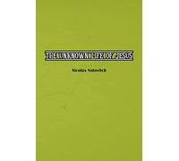 The Unknown Life of Jesus Christ: The Original Text of Nicolas Notovitch’s 1887 Discovery
