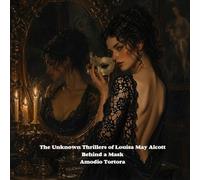 The Unknown Thrillers of Louisa May Alcott: Behind a Mask (Gothic & Fear)
