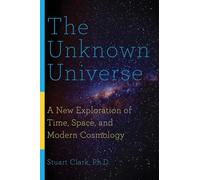 The Unknown Universe: A New Exploration of Time, Space, and Modern Cosmology