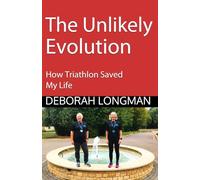 The Unlikely Evolution: How Triathlon Saved My Life (The Unlikely Triathlete)