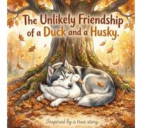 The Unlikely Friendship of a Duck and a Husky: Inspired by a true story (True Animal Friendship Stories)