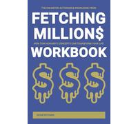 The Unlimited Actionable Knowledge from Fetching Million$ Workbook: How Tom Howard’s Concepts Can Transform Your Life