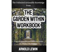 The Unlimited Actionable Knowledge from The Garden Within Workbook: Practical Exercises and Reflection from Dr. Phillips' Masterpiece