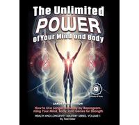 The Unlimited Power of Your Mind and Body: How to Live Longer Naturally by Reprogramming Your Mind, Body, and Genes for Strength and Vitality (Health and Longevity Mastery Series)