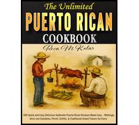 The Unlimited Puerto Rican Cookbook: 100 Quick and Easy Delicious Authentic Puerto Rican Recipes Made Easy - Mofongo, Arroz con Gandules, Pernil, Sofrito, & Traditional Island Flavors for Every
