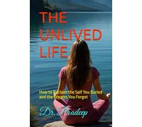 THE UNLIVED LIFE: How to Reclaim the Self You Buried and the Dreams You Forgot