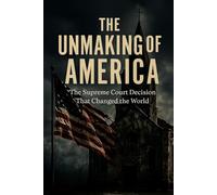 The Unmaking of America: The Supreme Court Decision that Changed the World