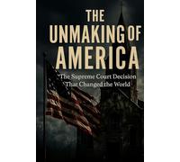 The Unmaking of America: The Supreme Court Decision that Changed the World