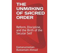 THE UNMAKING OF SACRED ORDER: Reform, Discipline, and the Birth of the Secular Self (Charles Taylor Series)
