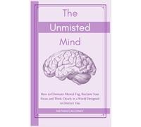 The Unmisted Mind: How to Eliminate Mental Fog, Reclaim Your Focus and Think Clearly in a World Designed to Distract You (The Mind Mastery Series)
