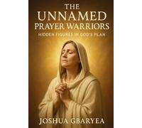 The Unnamed Prayer Warriors: Hidden Figures in God’s Plan (Prayer and Healing)
