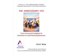 THE UNNECESSARY CFO: From Financial Firefighter to Architect of a Self-Running Business (THE UNNECESSARY SERIES - Designing Organizations That Outlasts Individuals)