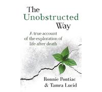 The Unobstructed Way: A True Account of the Exploration of Life After Death