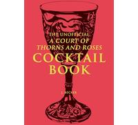 The Unofficial A Court of Thorns and Roses Cocktail Book: Mixology Inspired By A Court of Thorns and Roses