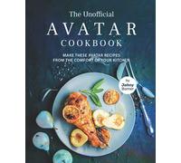 The Unofficial Avatar Cookbook: Make these Avatar Recipes from the Comfort of Your Kitchen