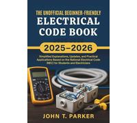 The Unofficial Beginner-Friendly Electrical Code Book 2025-2026: Simplified Explanations, Updates, and Practical Applications Based on the National Electrical Code (NEC) for Students and Electricians