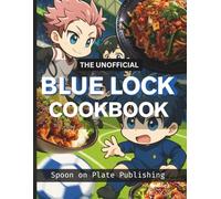 The Unofficial Blue Lock Cookbook: Delicious Recipes Inspired by the Anime Series
