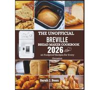 The Unofficial Breville Bread Maker Cookbook: 60 Foolproof Recipes for Every Occasion