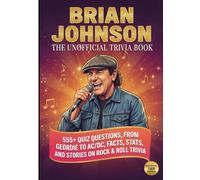 The Unofficial BRIAN JOHNSON TRIVIA Book: 840 Quiz Questions, From Geordie to AC/DC, Facts, Stats, and Stories on Rock & Roll Trivia