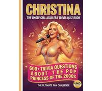 The Unofficial Christina Aguilera Trivia-Quiz Book: 600+ Trivia Questions About the Pop Princess of the 2000s