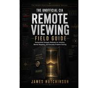 The Unofficial CIA Remote Viewing Field Guide: Declassified Stargate Methods for Intuition, Mental Mapping, and Everyday Problem-Solving (The Black File Consciousness Series)