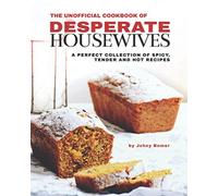 The Unofficial Cookbook of Desperate Housewives: A Perfect Collection of Spicy, Tender and Hot Recipes