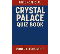 The Unofficial Crystal Palace Football Club Quiz Book: 250 Questions and Answers to test your knowledge