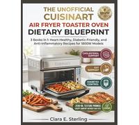 The Unofficial Cuisinart Air Fryer Toaster Oven Dietary Blueprint: 3 Books in 1: Heart-Healthy, Diabetic-Friendly, and Anti-Inflammatory Recipes for 1800W Models