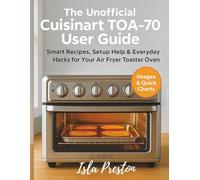 The Unofficial Cuisinart TOA-70 User Guide: Smart Recipes, Setup Help & Everyday Hacks for Your Air Fryer Toaster Oven (The Everyday Guide Series - No Jargon. Just Know-How.)