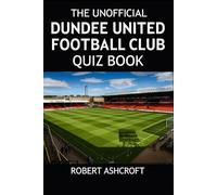 The Unofficial Dundee United Football Club Quiz Book: A Journey Through Tannadice History