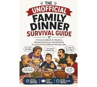 The Unofficial Family Dinner Survival Guide: A Funny Handbook for Relatives, Awkward Questions, Overfeeding & Escaping Politely Without Starting a War (The Unofficial Guide to Surviving…)