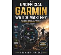 The Unofficial Garmin Watch Mastery: The Complete Guide to Advanced Health Features Most Users Never Discover (The Health Tech User Guide)