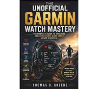 The Unofficial Garmin Watch Mastery: The Complete Guide to Advanced Health Features Most Users Never Discover (The Health Tech User Guide)